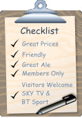 Checklist Great Prices Friendly Great Ale Members Only Visitors Welcome SKY TV & BT Sport